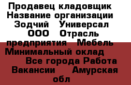 Продавец-кладовщик › Название организации ­ Зодчий - Универсал, ООО › Отрасль предприятия ­ Мебель › Минимальный оклад ­ 15 000 - Все города Работа » Вакансии   . Амурская обл.